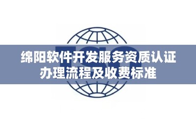 綿陽軟件開發(fā)服務(wù)資質(zhì)認證辦理流程及收費標準